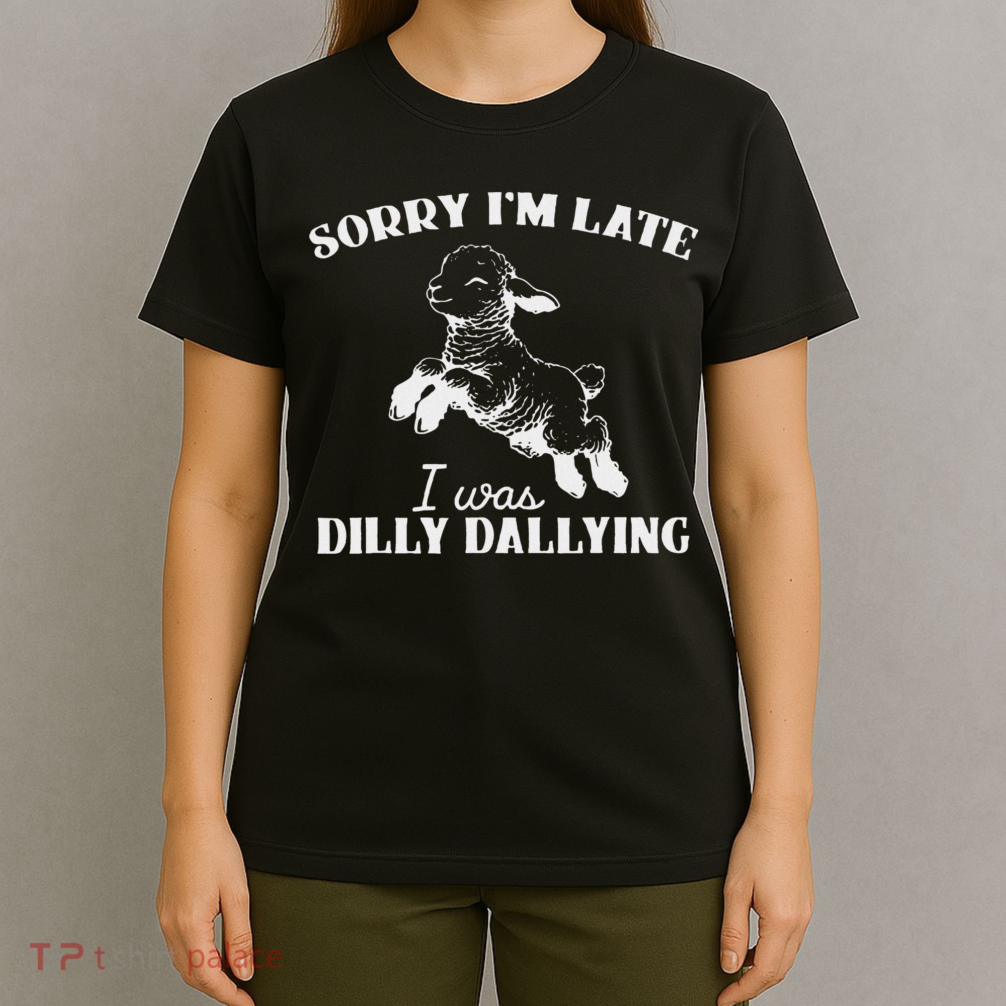 Sorry IM Late I Was Dilly Dallying T-Shirt