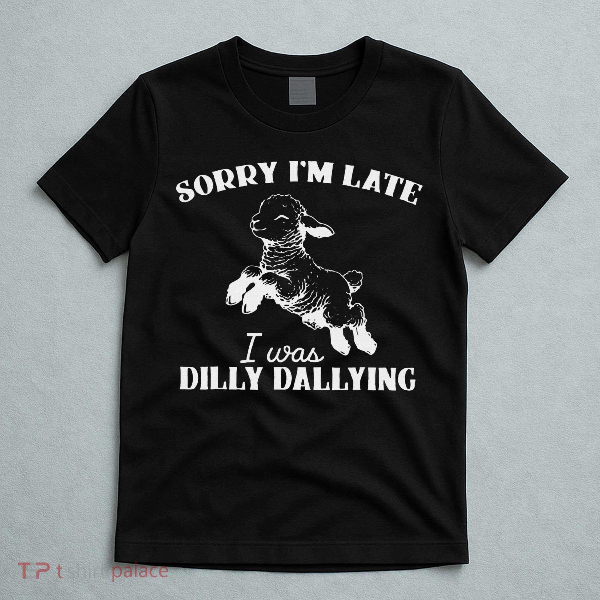 Sorry IM Late I Was Dilly Dallying T-Shirt