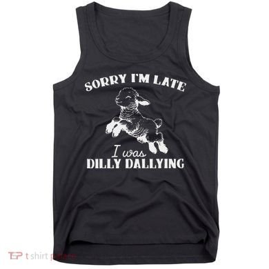 Sorry IM Late I Was Dilly Dallying Tank Top