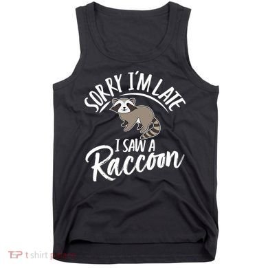 Sorry IM Late I Saw A Raccoon Tank Top