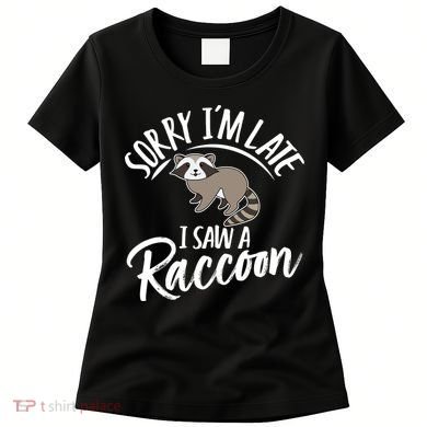 Sorry IM Late I Saw A Raccoon Women's T-Shirt