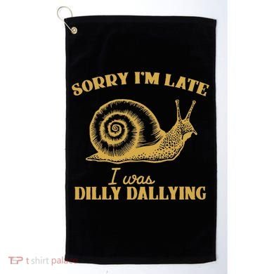 Sorry IM Late I Was Dilly Dallying Golf Towel