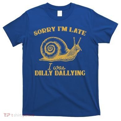 Sorry IM Late I Was Dilly Dallying T-Shirt