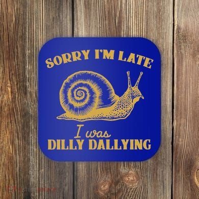 Sorry IM Late I Was Dilly Dallying Coaster