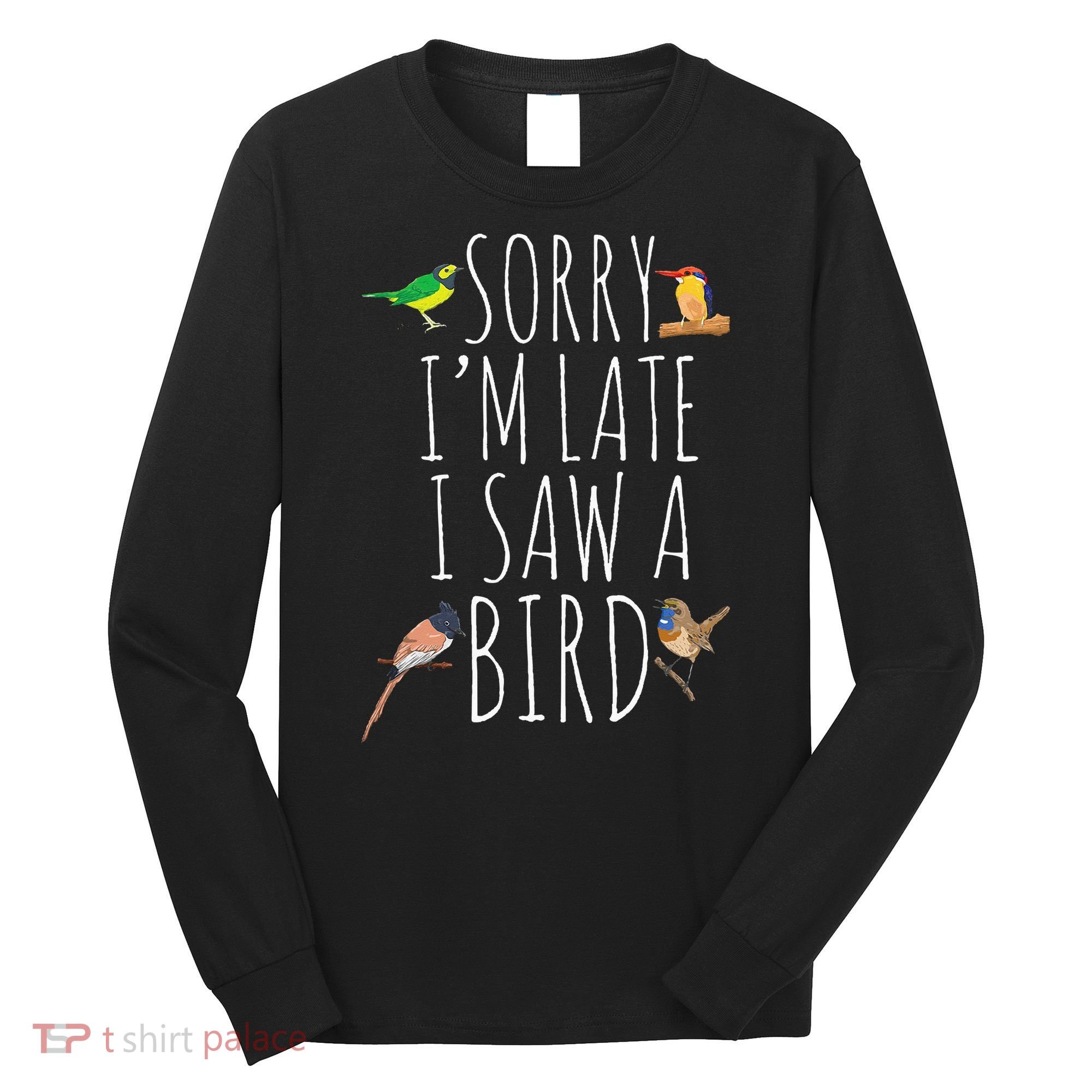 Sorry I'M Late I Saw A Bird Cute quote Bird Lover Long Sleeve Shirt