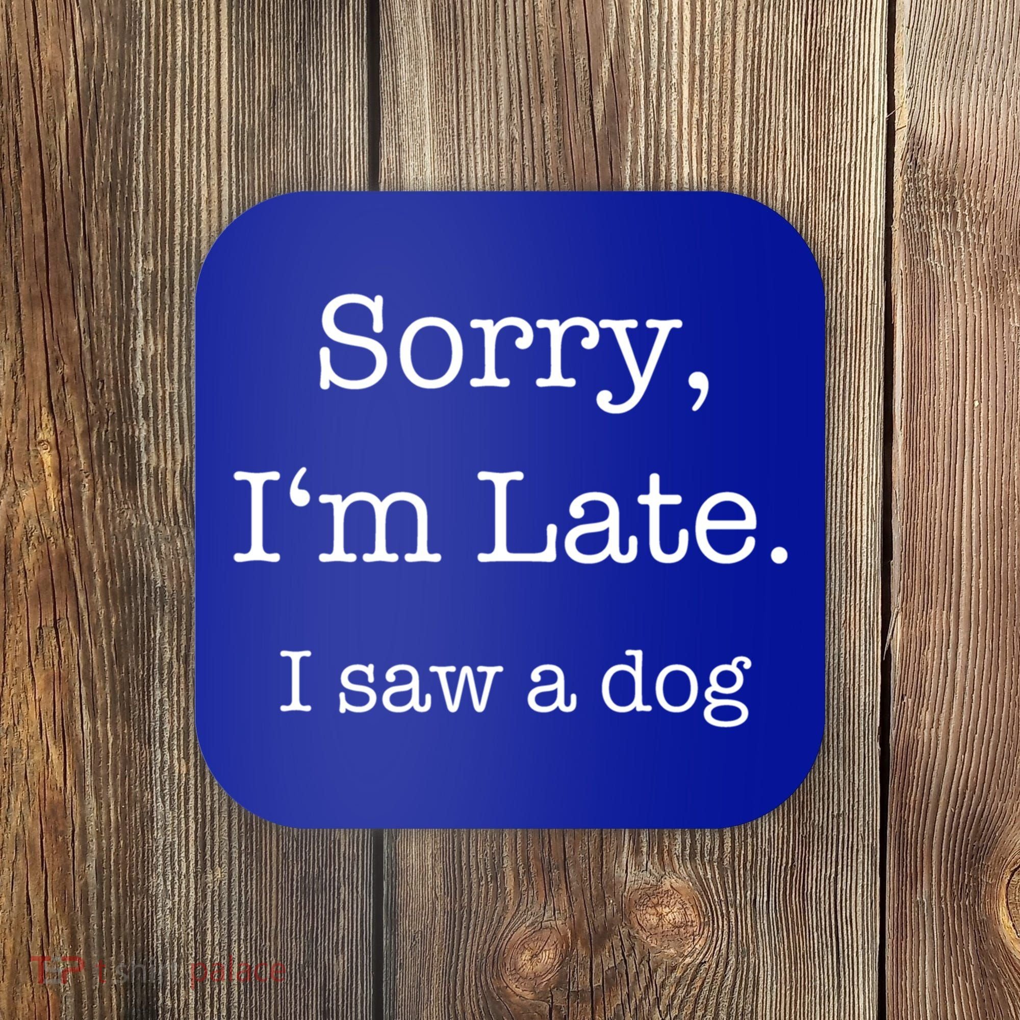 Sorry I'm Late I Saw A Dog Cool Gift Coaster