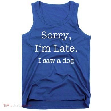 Sorry I'm Late I Saw A Dog Cool Gift Tank Top