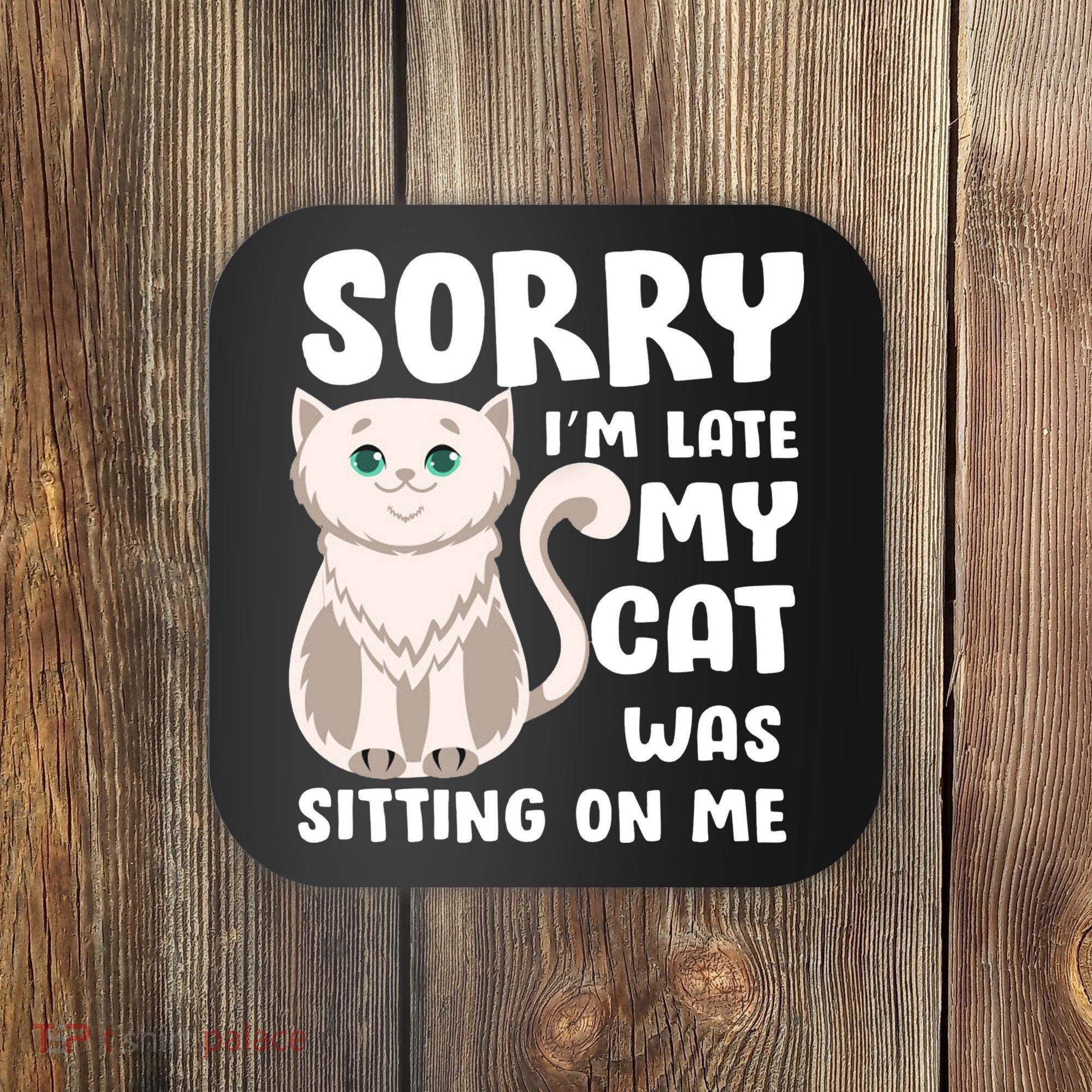 Sorry I'm Late My Cat Was Sitting On Me Coaster