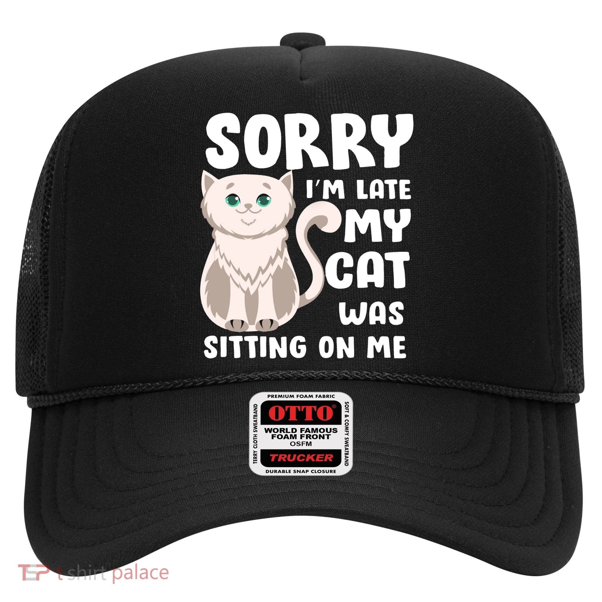 Sorry I'm Late My Cat Was Sitting On Me Hat