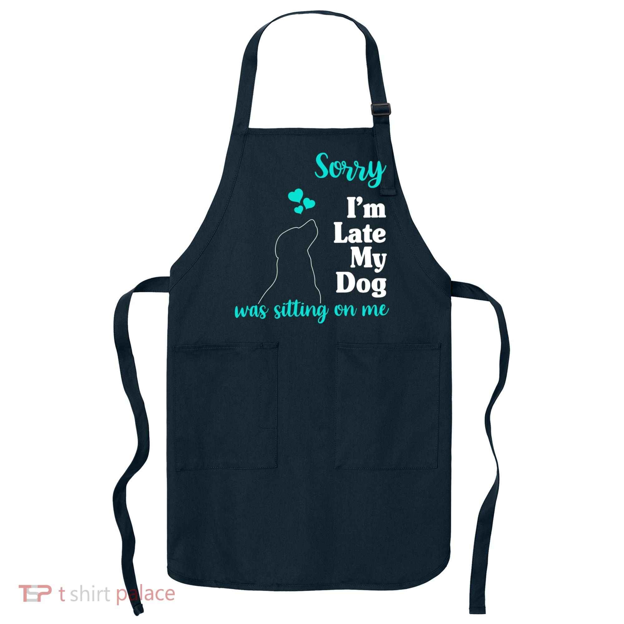 Sorry I'm Late My Dog Was Sitting On Me Apron