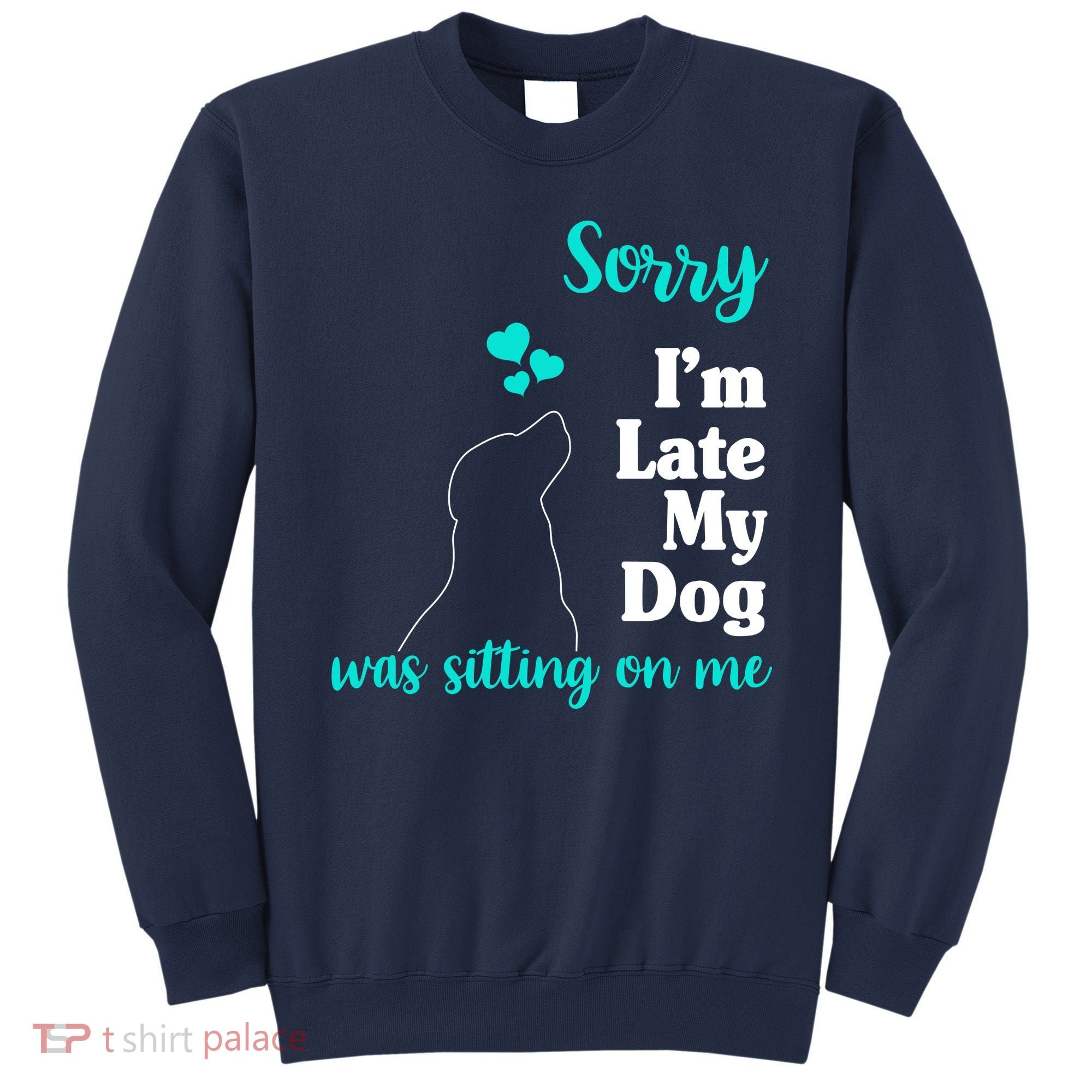 Sorry I'm Late My Dog Was Sitting On Me Sweatshirt