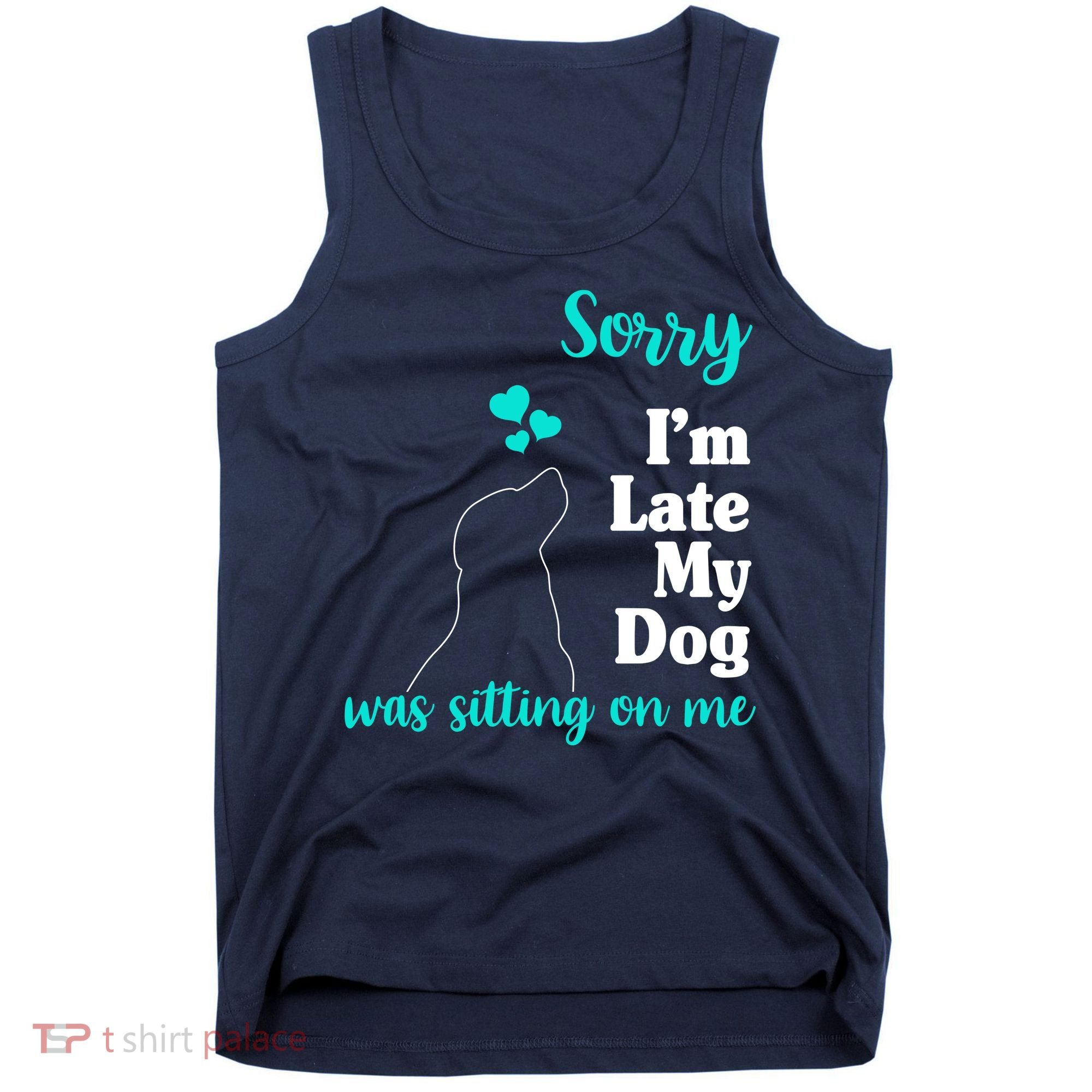 Sorry I'm Late My Dog Was Sitting On Me Tank Top