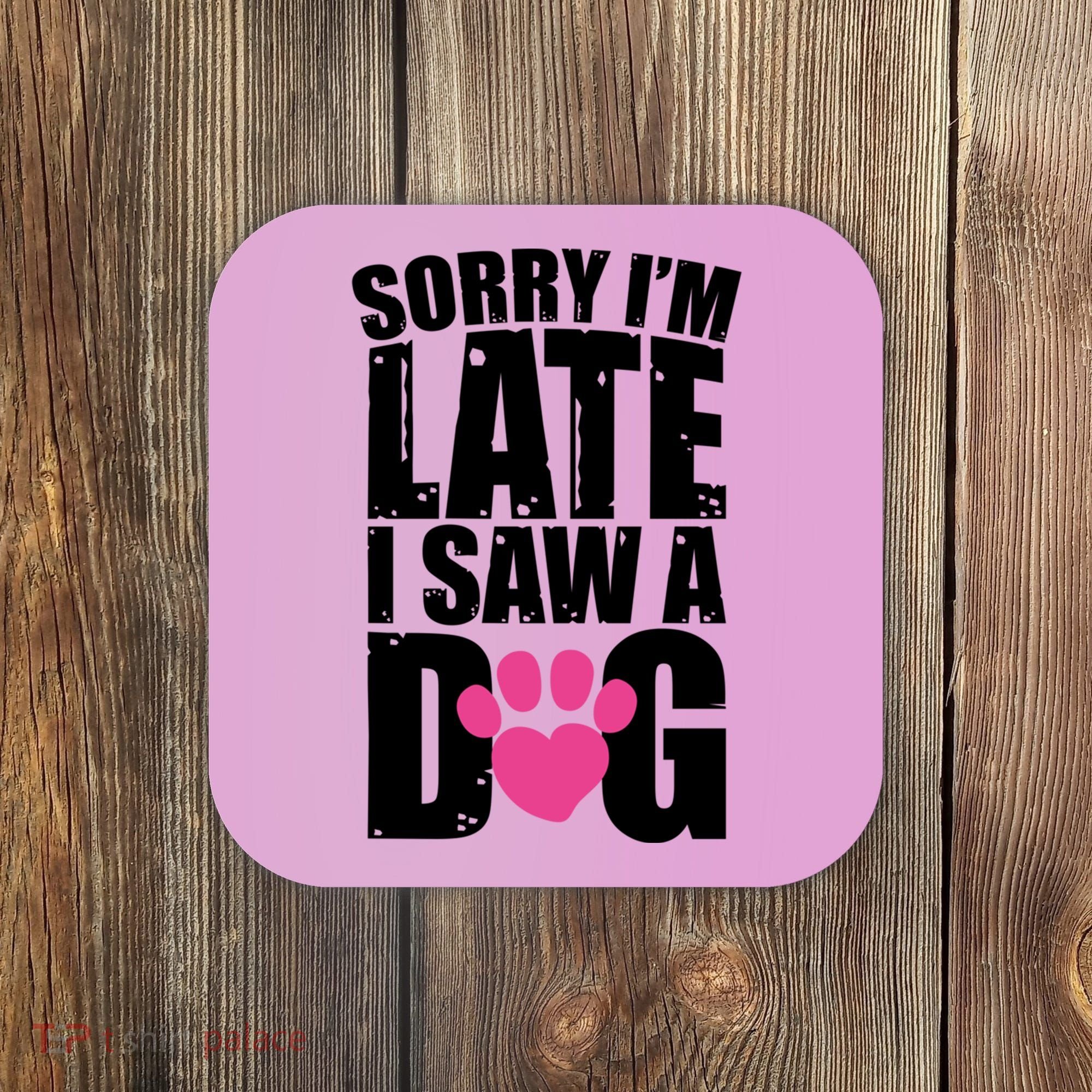 Sorry Im Late I Saw A Dog Gift Coaster