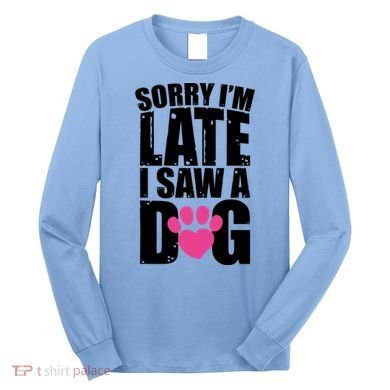 Sorry Im Late I Saw A Dog Gift Long Sleeve Shirt