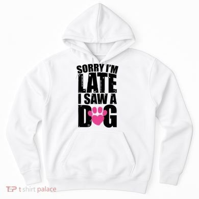 Sorry Im Late I Saw A Dog Gift Hoodie