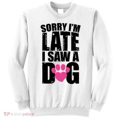 Sorry Im Late I Saw A Dog Gift Sweatshirt