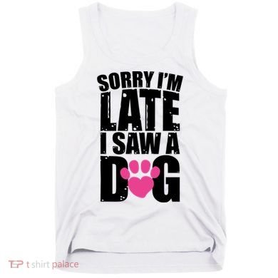 Sorry Im Late I Saw A Dog Gift Tank Top