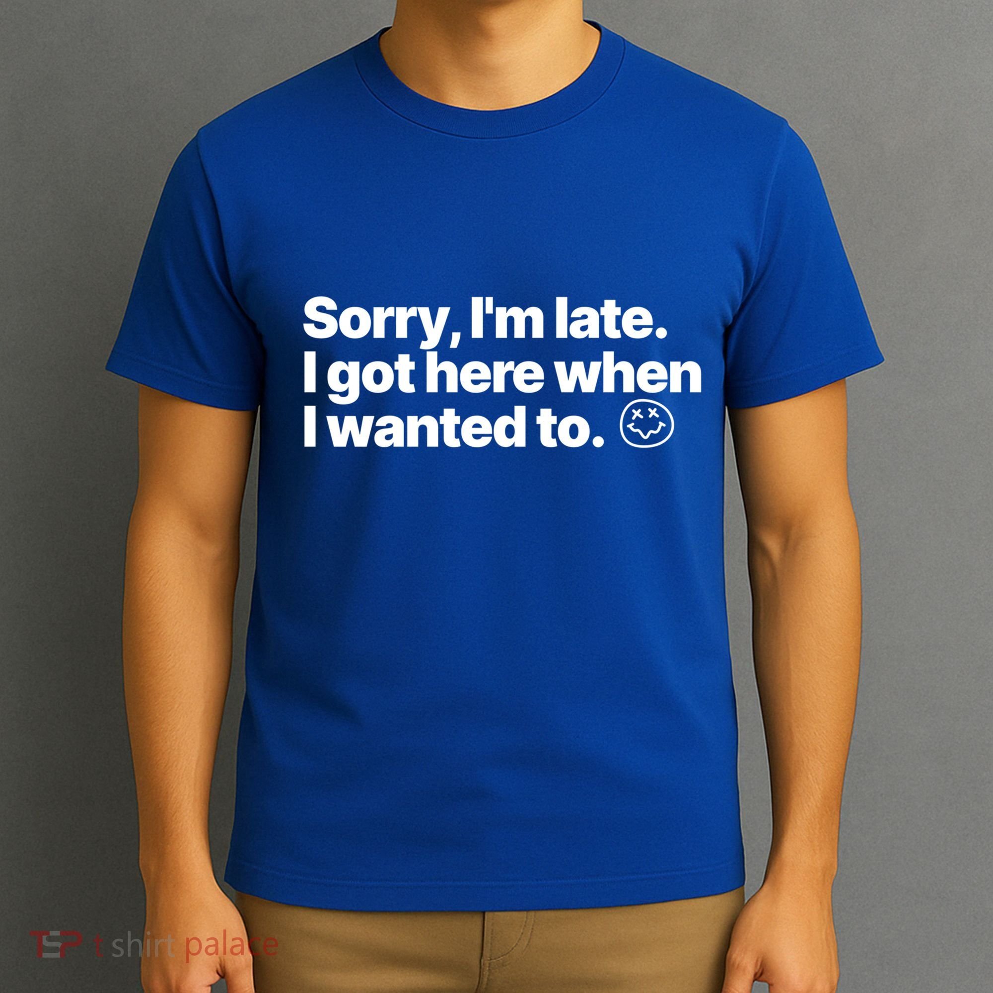 Sorry IM Late I Got Here When I Wanted To Funny Sarcastic Gift T-Shirt