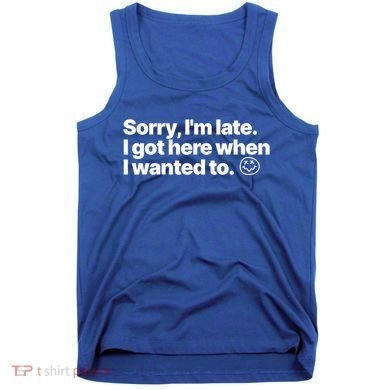 Sorry IM Late I Got Here When I Wanted To Funny Sarcastic Gift Tank Top