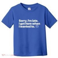 Sorry IM Late I Got Here When I Wanted To Funny Sarcastic Gift Toddler T-Shirt thumb 0