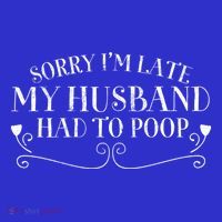 Sorry IM Late But My Husband Had To Poop Sarcastic Spouse Gift T-Shirt thumb 7