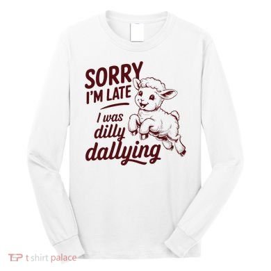 Sorry Im Late I Was Dilly Dallying Funny Cute Lamb Gift Long Sleeve Shirt