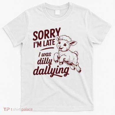 Sorry Im Late I Was Dilly Dallying Funny Cute Lamb Gift T-Shirt