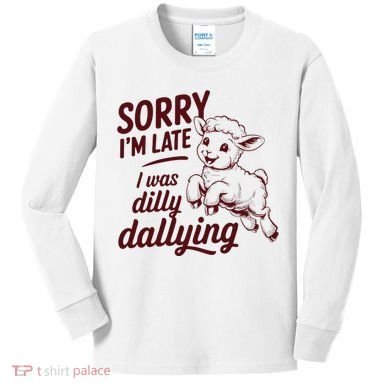 Sorry Im Late I Was Dilly Dallying Funny Cute Lamb Gift Kids Long Sleeve Shirt