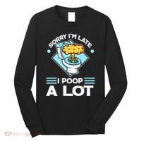 Sorry IM Late I Poop A Lot Funny Pooping Joke Funny Sayings Long Sleeve Shirt thumb 0