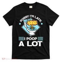 Sorry IM Late I Poop A Lot Funny Pooping Joke Funny Sayings T-Shirt thumb 0