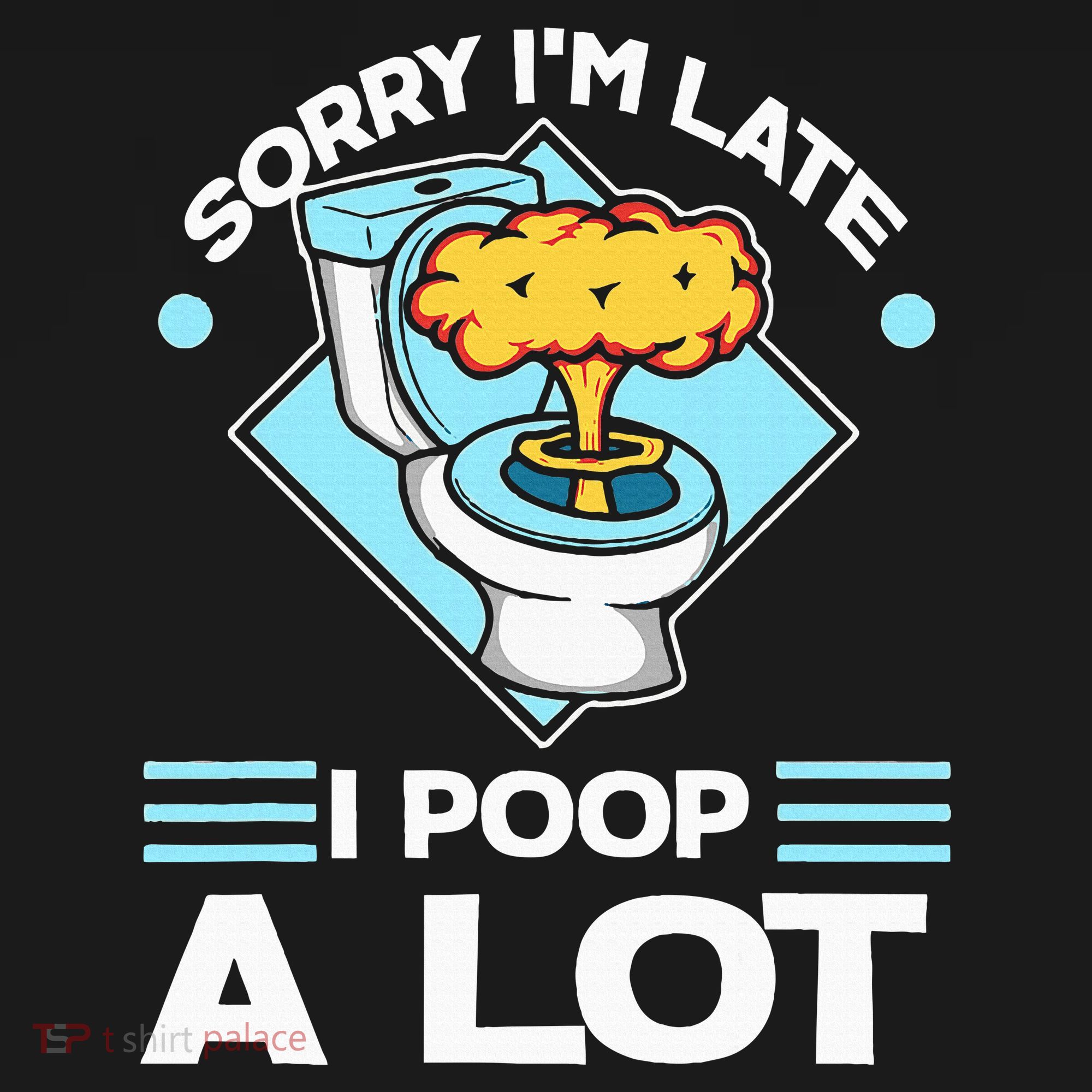 Sorry IM Late I Poop A Lot Funny Pooping Joke Funny Sayings T-Shirt