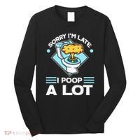 Sorry IM Late I Poop A Lot Funny Pooping Joke Funny Sayings Long Sleeve Shirt thumb 0