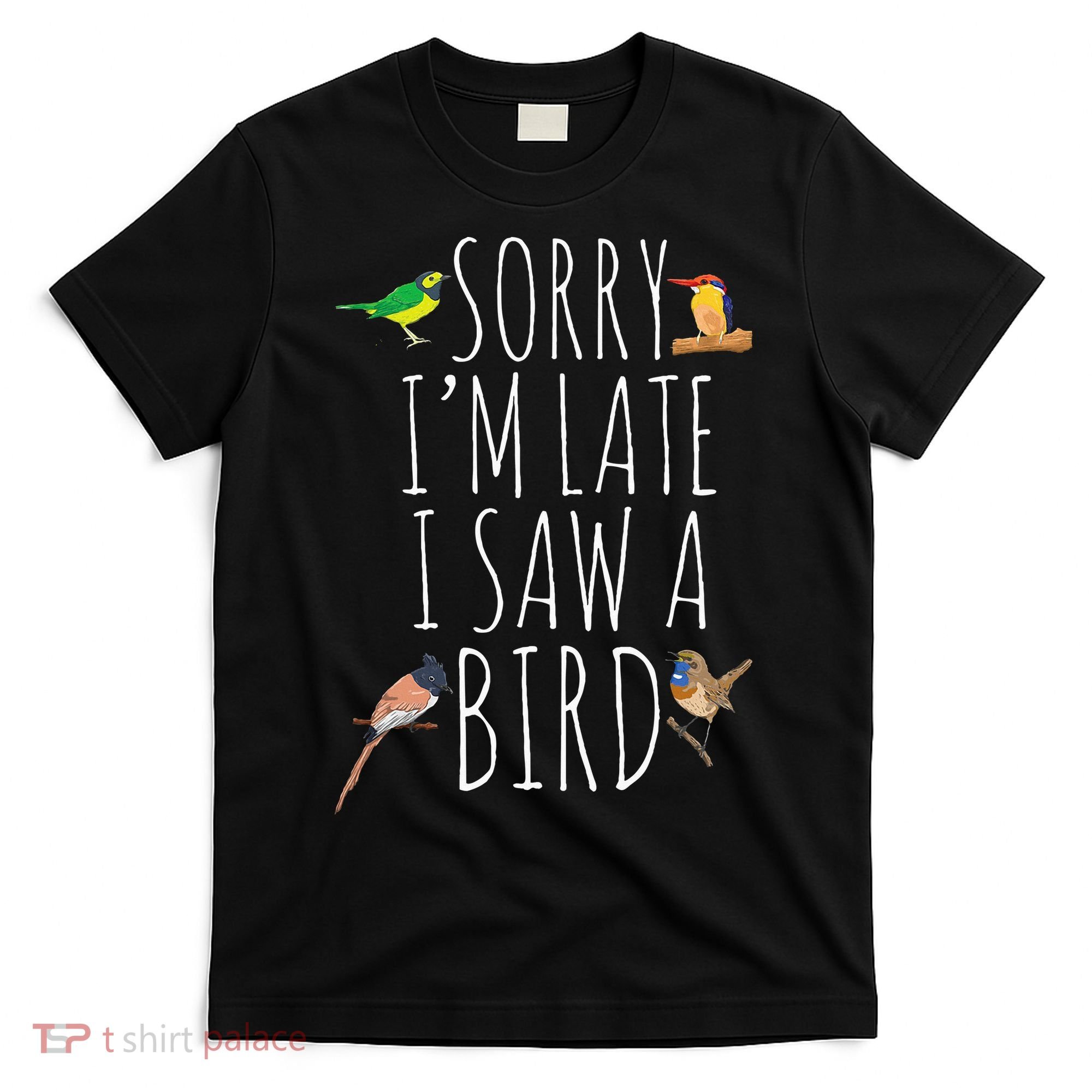 Sorry IM Late I Saw A Bird Cute Bird Lover Birding T-Shirt