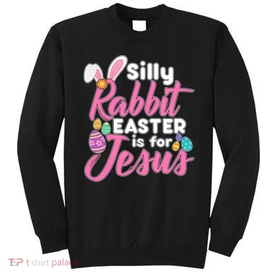 Silly Rabbit Easter Is For Jesus Sweatshirt