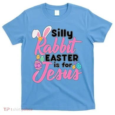 Silly Rabbit Easter Is For Jesus T-Shirt