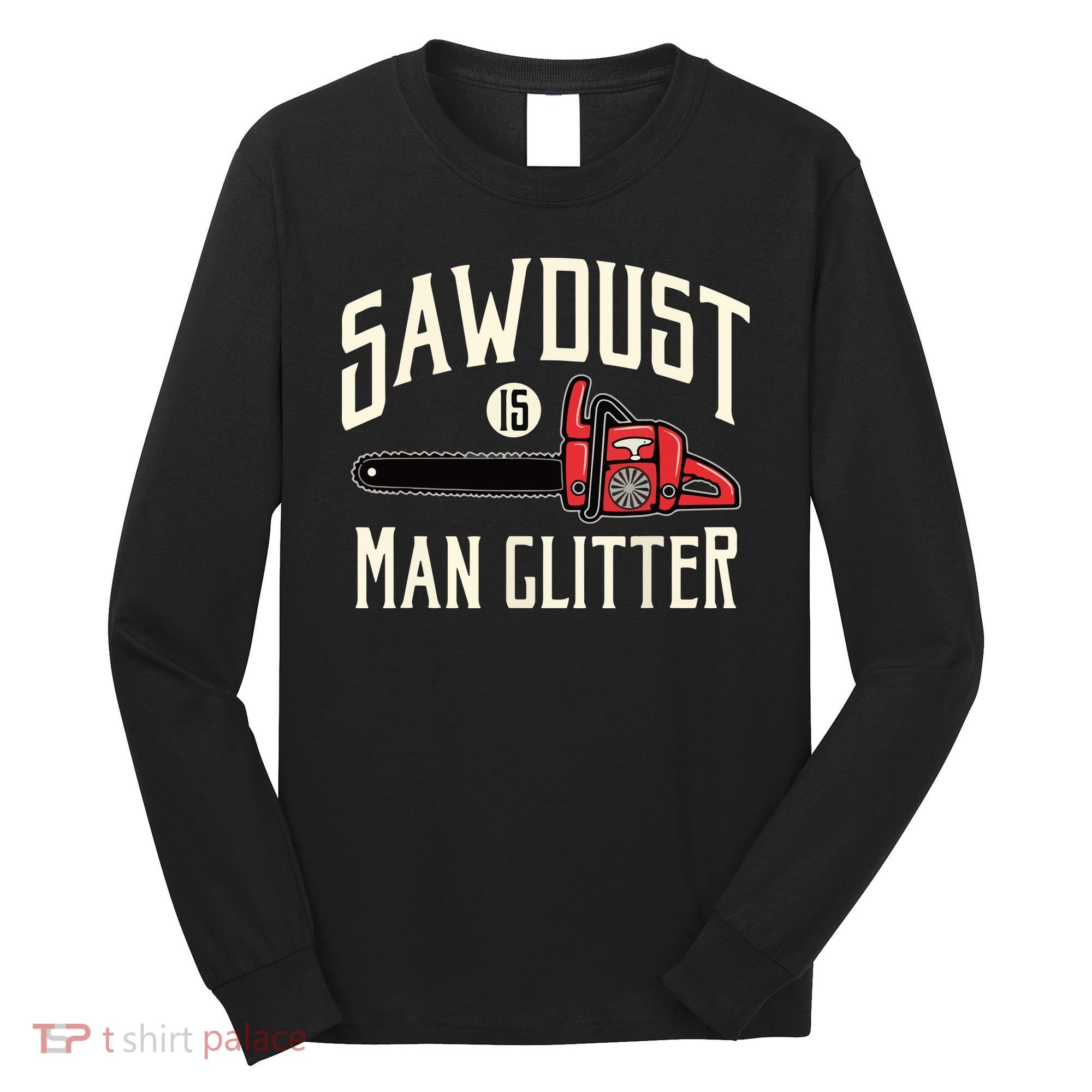 Sawdust Is Man Glitter Funny Chainsaw Lumberjack Long Sleeve Shirt