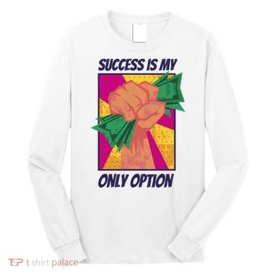 Success Is My Only Option Money Long Sleeve Shirt