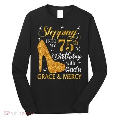 Stepping into my 75th Birthday Present with God's grace & Mercy Tee Long Sleeve Shirt