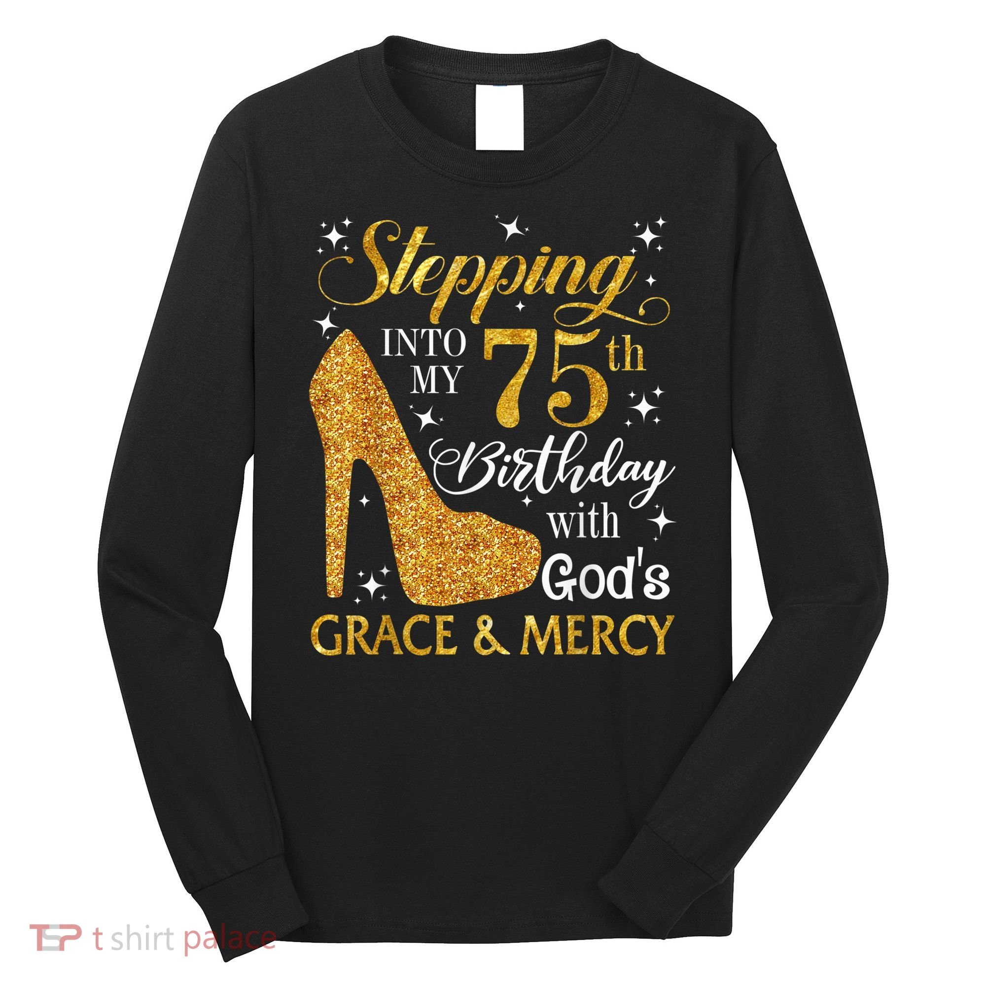 Stepping into my 75th Birthday Present with God's grace & Mercy Tee Long Sleeve Shirt