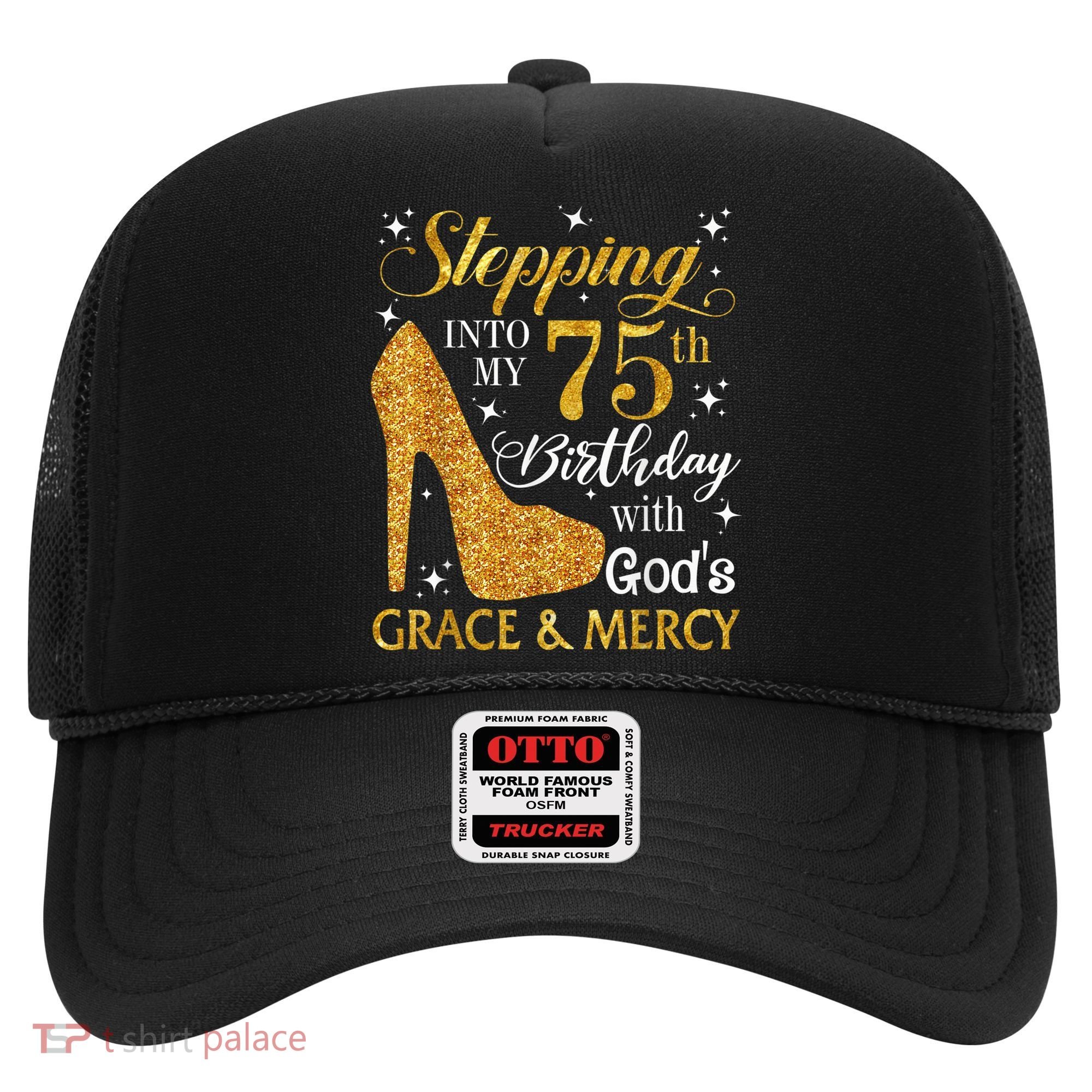 Stepping into my 75th Birthday Present with God's grace & Mercy Tee Hat