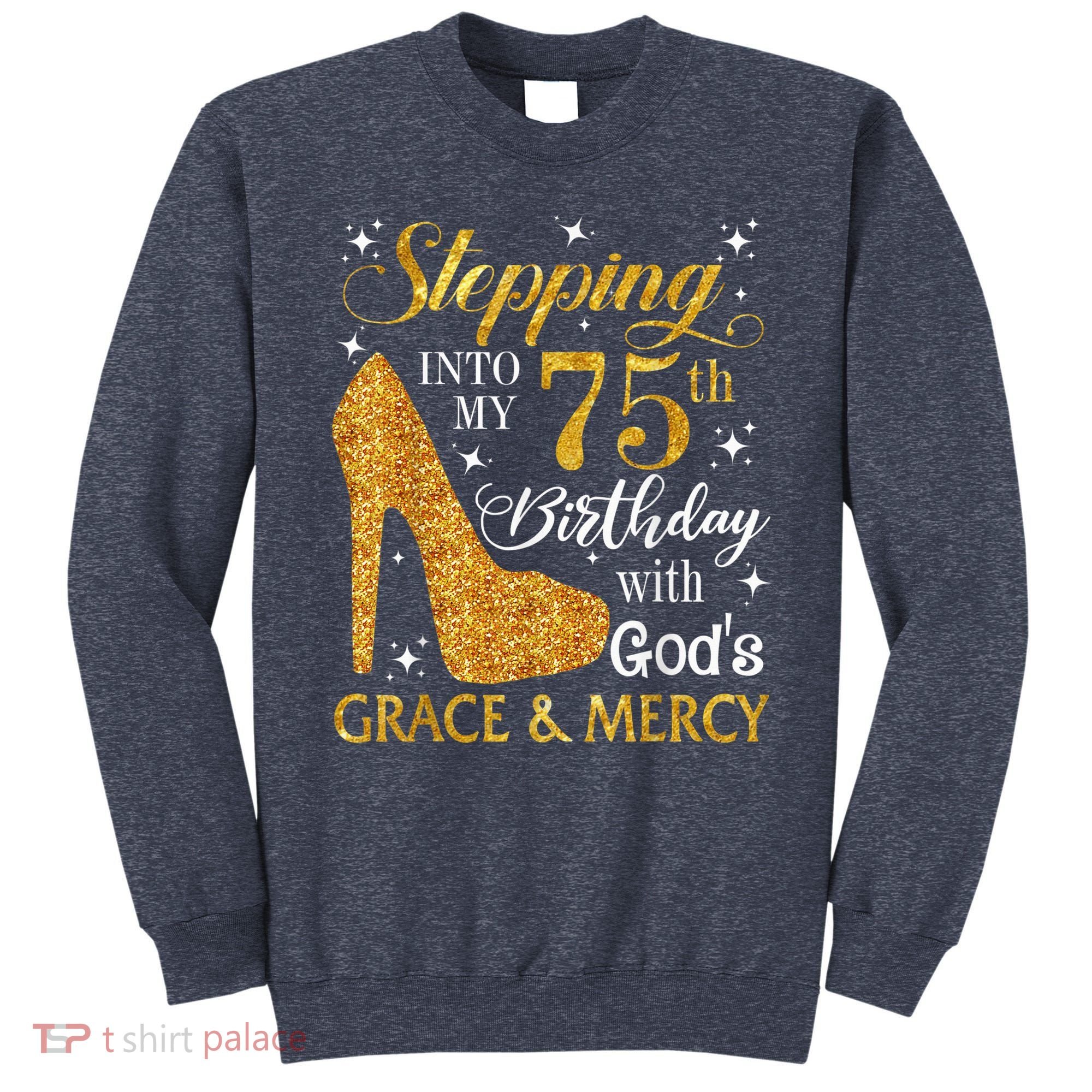 Stepping into my 75th Birthday Present with God's grace & Mercy Tee Sweatshirt