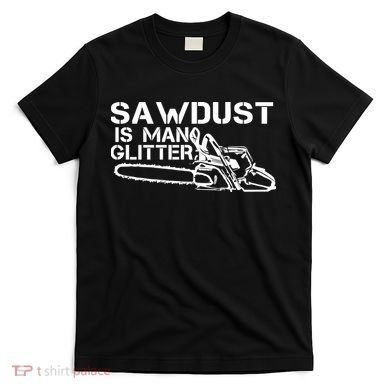 Sawdust Is Man Glitter T-Shirt