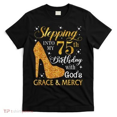 Stepping into my 75th birthday with God's grace & Mercy Tee T-Shirt
