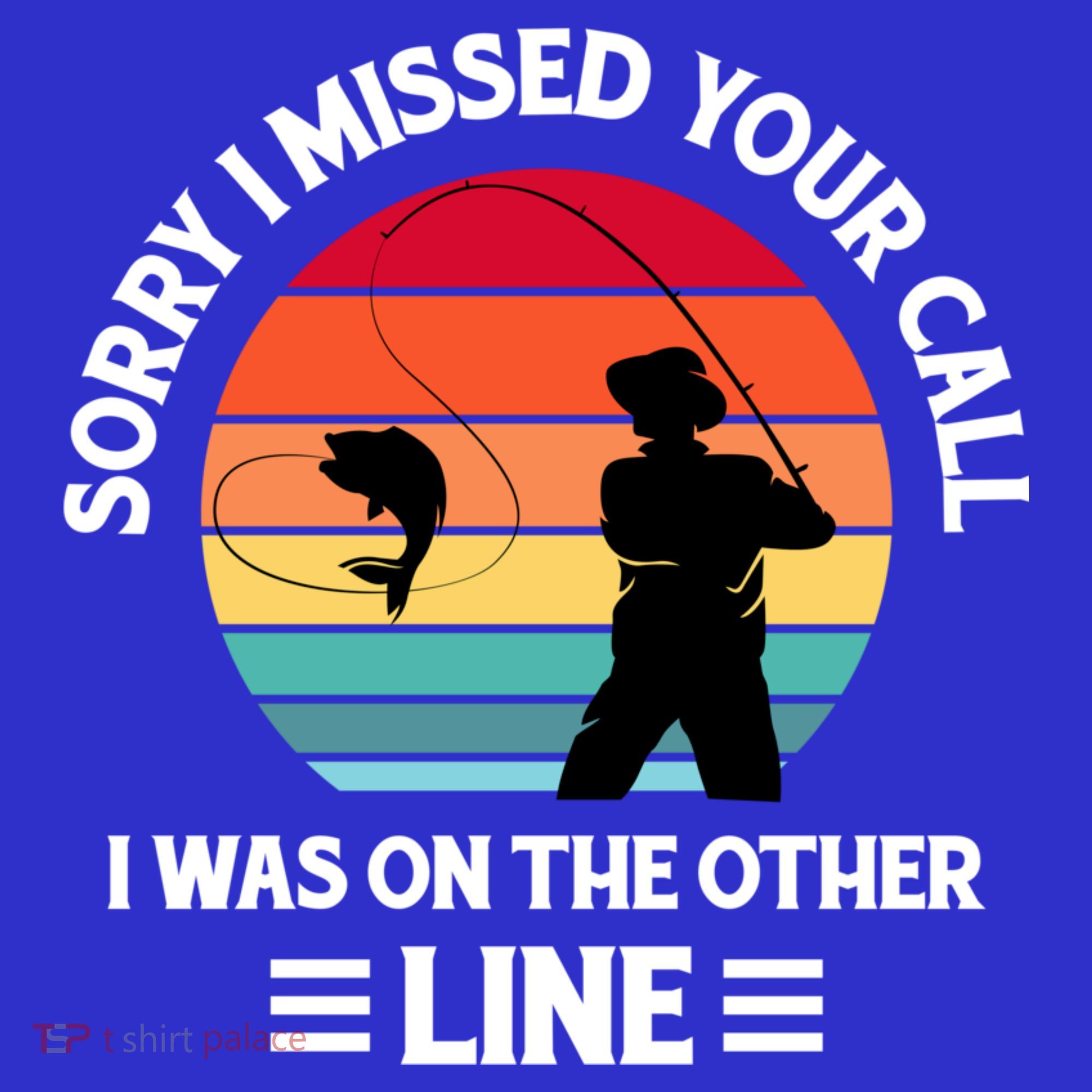 Sorry I Missed Your Call I Was On The Other Line Fishing T-Shirt