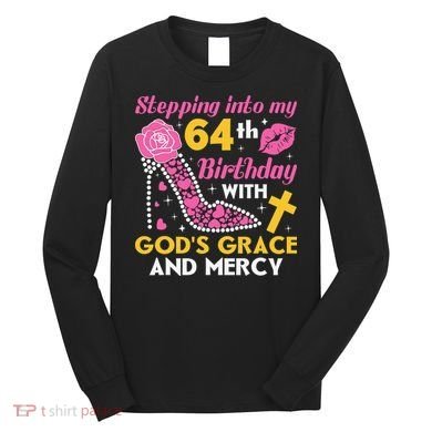 Stepping into my 64th birthday with gods grace and mercy  Long Sleeve Shirt