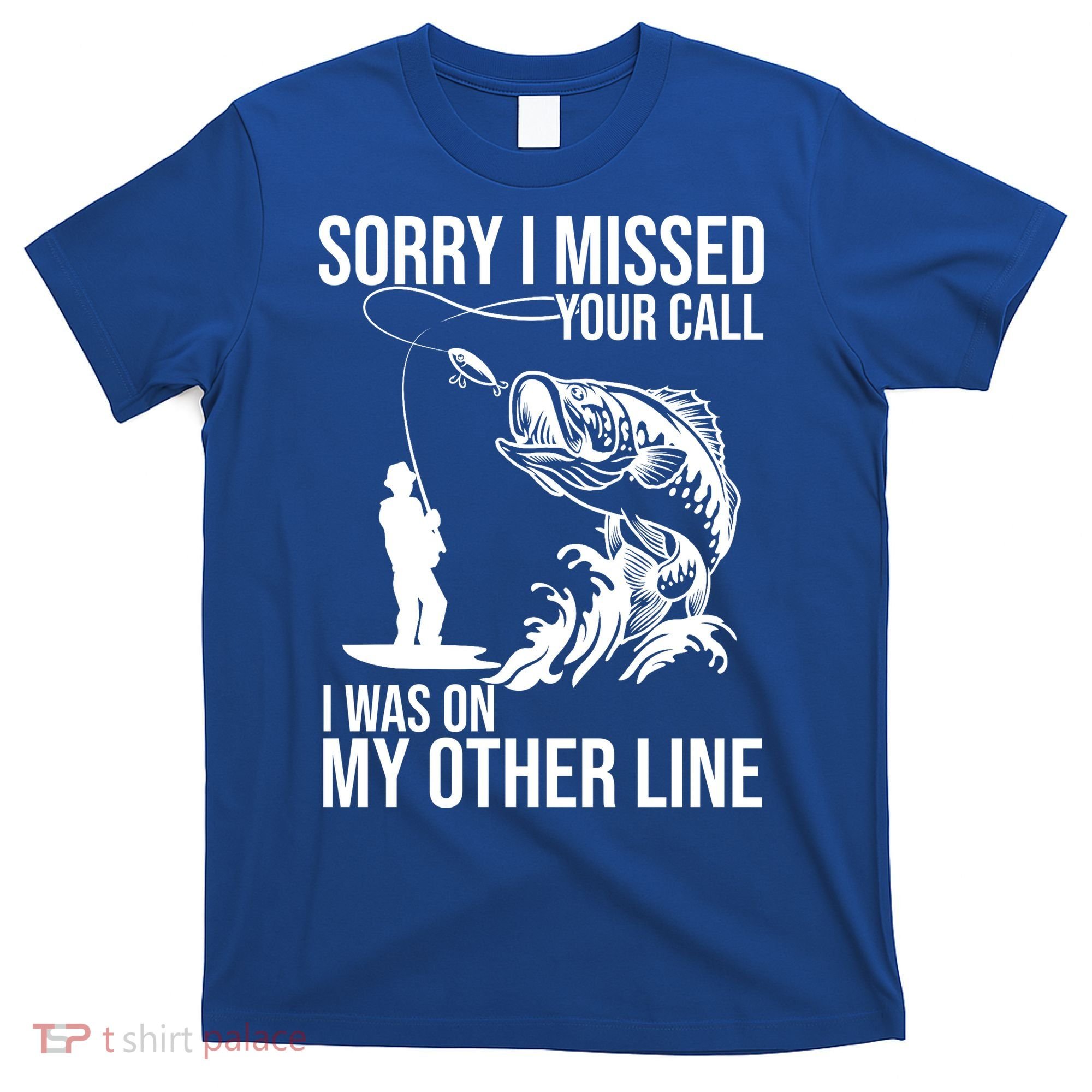 Sorry I Missed Your Call I Was On My Other Line Funny Fishing T-Shirt
