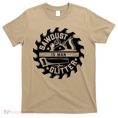 Sawdust Is Man Glitter Woodworking Dad Father Gift T-Shirt
