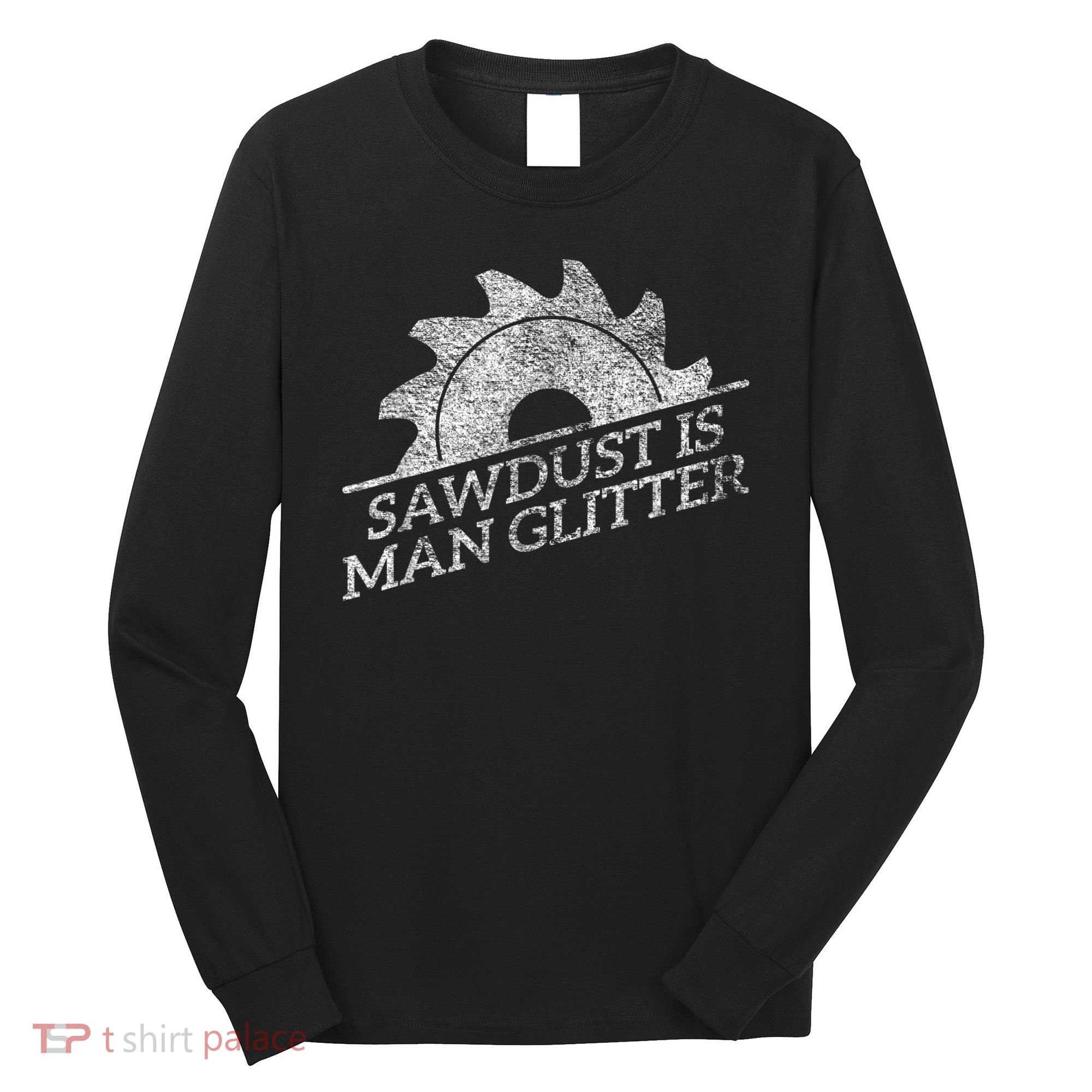 SAWDUST IS MAN GLITTER LUMBERJACK WOOD WORKER CARPENTER Long Sleeve Shirt