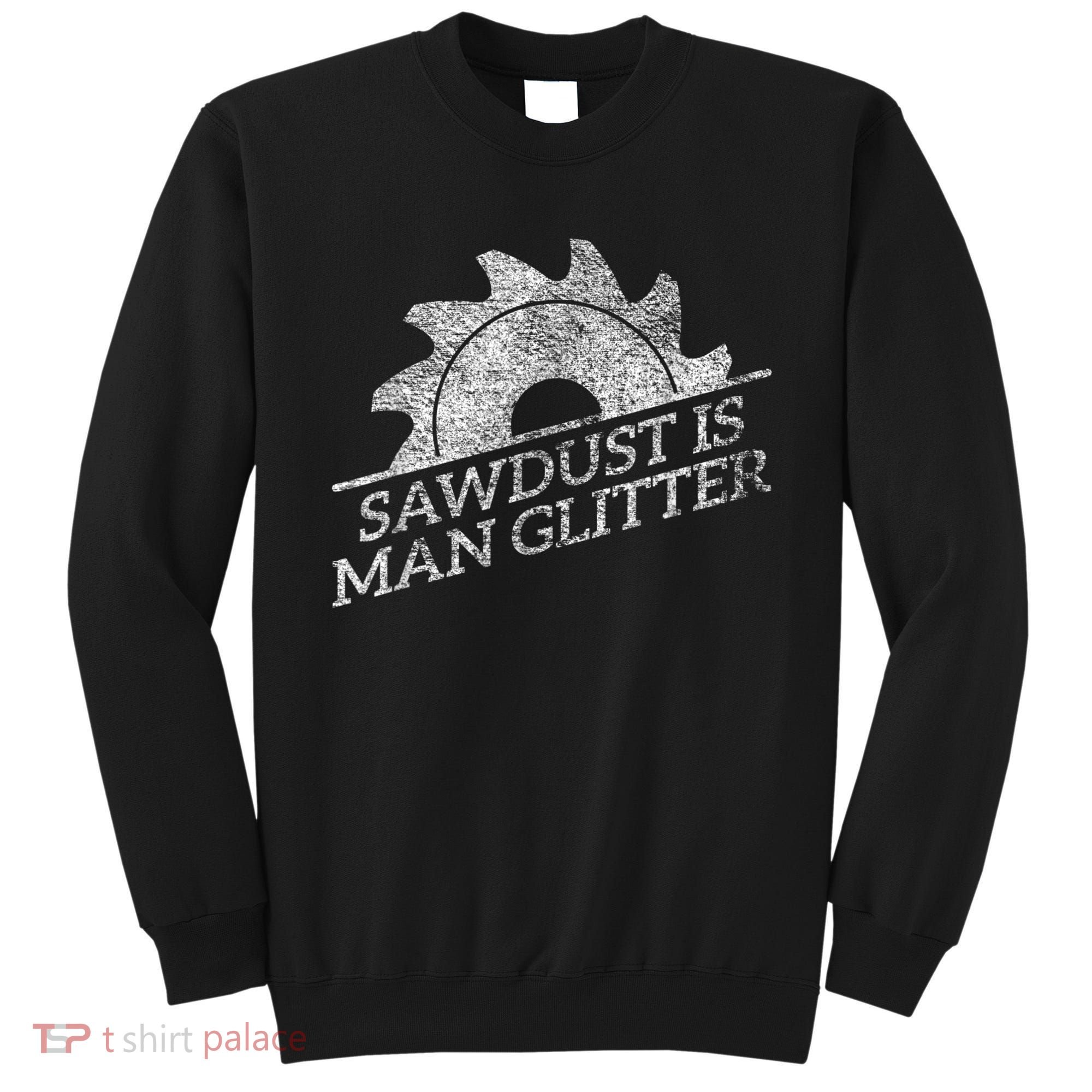 SAWDUST IS MAN GLITTER LUMBERJACK WOOD WORKER CARPENTER Sweatshirt