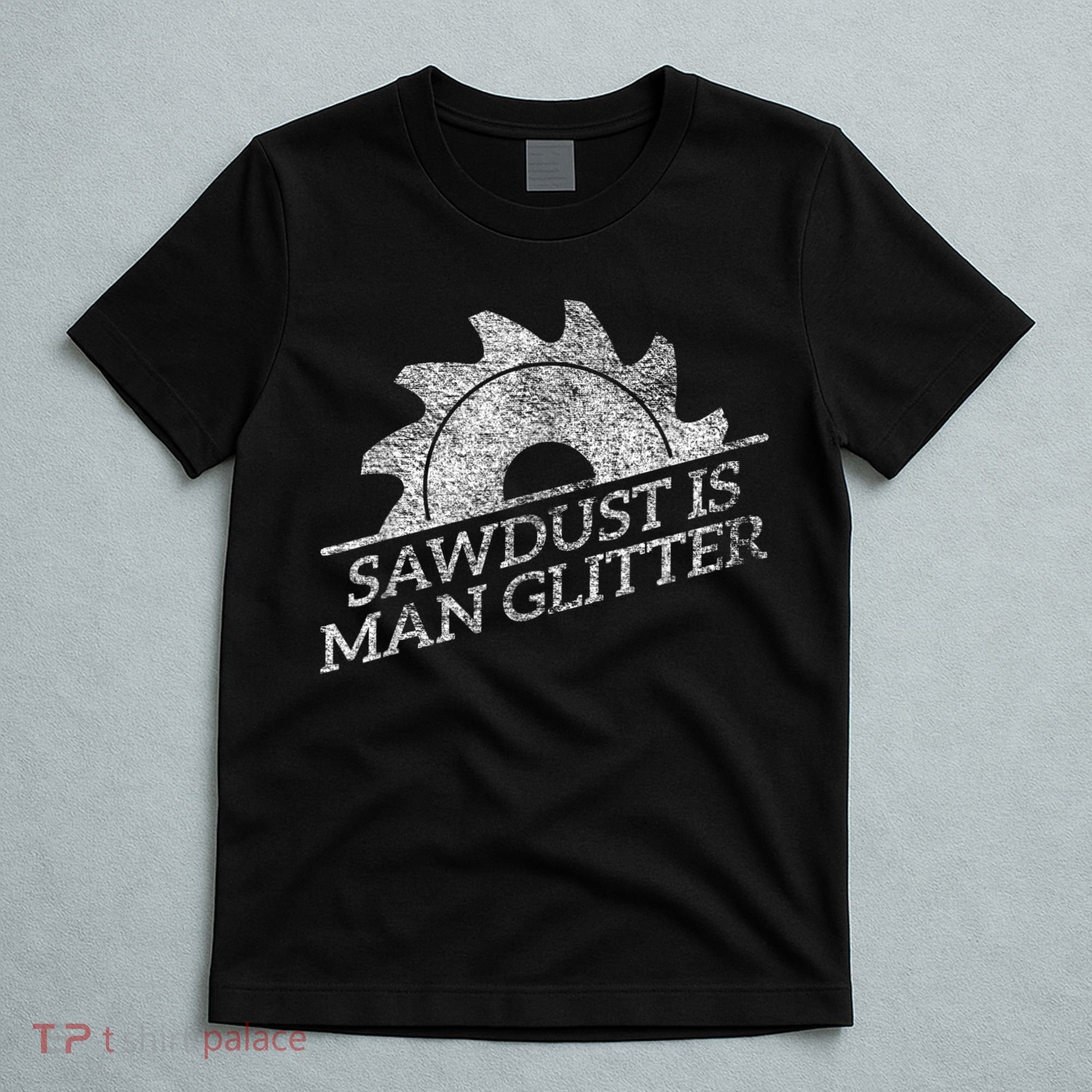 SAWDUST IS MAN GLITTER LUMBERJACK WOOD WORKER CARPENTER T-Shirt